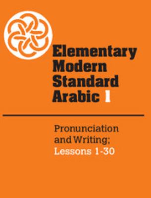 Elementary modern standard Arabic. Part 1, Arabic pronunciation and writing ; Arabic grammar and vocabulary, Lessons 1-30 /