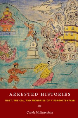 Arrested histories : Tibet, the CIA, and memories of a forgotten war