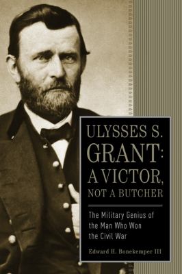 Ulysses S. Grant : a victor, not a butcher : the military genius of the man who won the Civil War