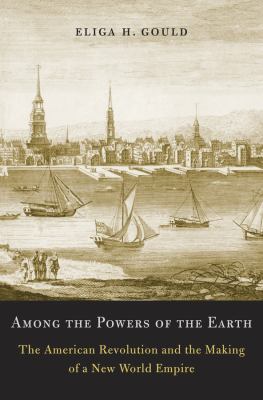 Among the powers of the earth : the American Revolution and the making of a new world empire