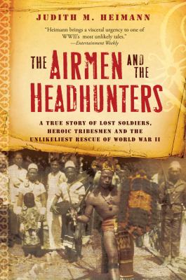 The Airmen and the Headhunters : a true story of lost soldiers, heroic tribesmen and the unlikeliest rescue of World War II.
