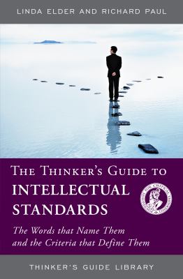 The thinker's guide to intellectual standards : the words that name them and the criteria that define them