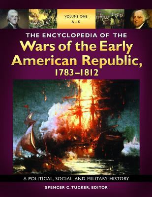 The Encyclopedia of the wars of the early American republic, 1783-1812 : a political, social, and military history