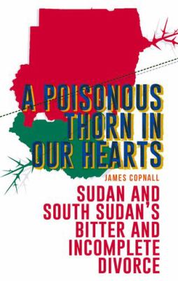A poisonous thorn in our hearts : Sudan and South Sudan's bitter and incomplete divorce