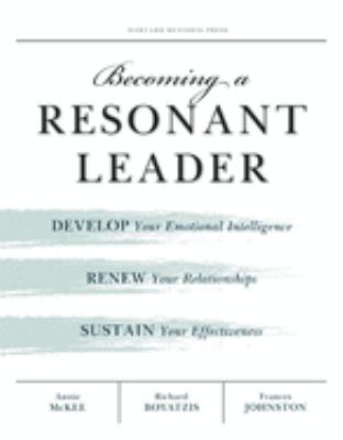 Becoming a resonant leader : develop your emotional intelligence, renew your relationships, sustain your effectiveness