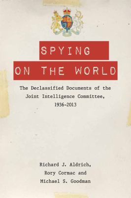 Spying on the world : the declassified documents of the Joint Intelligence Committee, 1936-2013