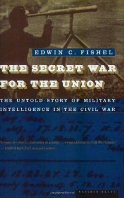 The secret war for the union : the untold story of military intelligence in the Civil War