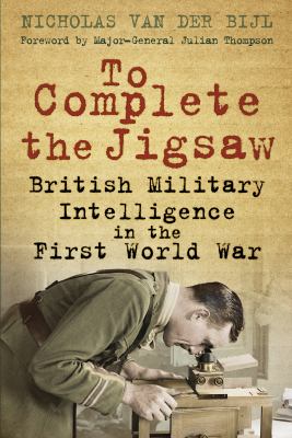 To complete the jigsaw : british military intelligance in the first world war.