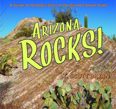 Arizona rocks! : a guide to geologic sites in the Grand Canyon State