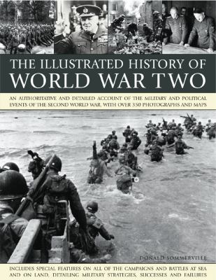 The illustrated history of World War Two : an authoritative and detailed account of the military and political events of the Second World War, with over 350 photographs and maps, including special features on all of the major battles and campaigns on land and at sea, detailing military strategies, successes and failures