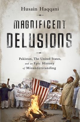 Magnificent Delusions : Pakistan, the United States, and an Epic History of Misunderstanding.