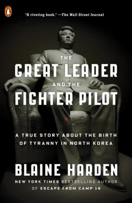 Great leader and the fighter pilot : the true story of the tyrant who created north korea and the ... young lieutenant who stole his way to freedom.