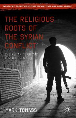 The religious roots of the Syrian conflict : the remaking of the Fertile Crescent