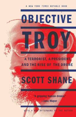 Objective Troy : a terrorist, a president, and the rise of the drone