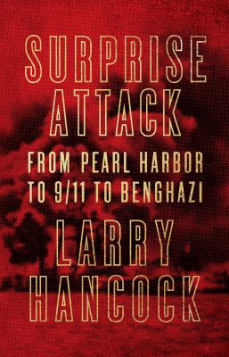 Surprise attack : from Pearl Harbor to 9/11 to Benghazi