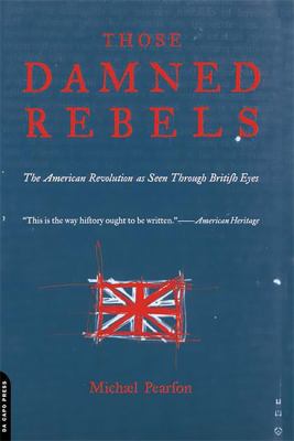 Those damned rebels : the American Revolution as seen through British eyes