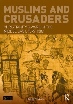 Muslims and Crusaders : Christianity's wars in the Middle East, 1095-1382, from the Islamic sources