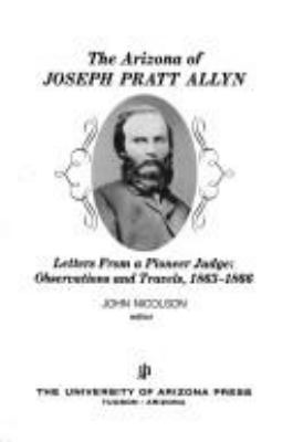 The Arizona of Joseph Pratt Allyn : letters from a pioneer judge--observations and travels, 1863-1866