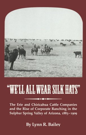 We'll all wear silk hats : the Erie and Chiricahua Cattle Companies and the rise of corporate ranching in the Sulphur Spring Valley of Arizona, 1883-1909