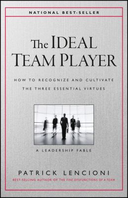 The ideal team player : how to recognize and cultivate the three essential virtues : a leadership fable