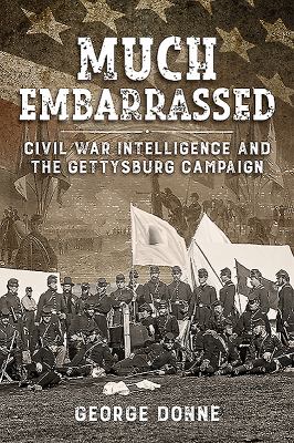 Much embarrassed :  Civil War intelligence and the Gettysburg Campaign /