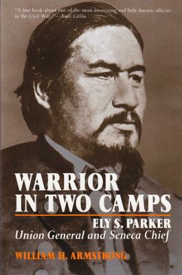 Warrior in two camps : Ely S. Parker, Union general and Seneca chief