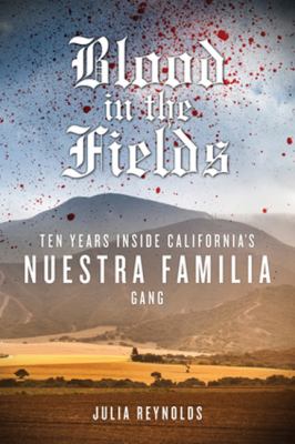Blood in the fields : ten years inside California's Nuestra Familia gang