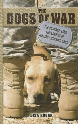 The dogs of war : the courage, love, and loyalty of military working dogs