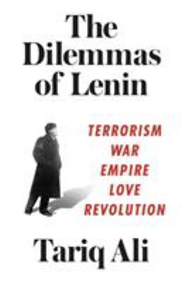 The dilemmas of Lenin : terrorism, war, empire, love, revolution