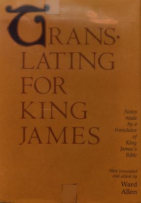 Translating for King James; : being a true copy of the only notes made by a translator of King James's Bible, the Authorized version, as the Final Committee of Review revised the translation of Romans through Revelation at Stationers' Hall in London in 1610-1611