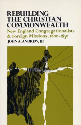 Rebuilding the Christian commonwealth : New England Congregationalists & foreign missions, 1800-1830