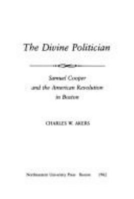 The divine politician : Samuel Cooper and the American Revolution in Boston