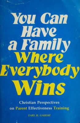 You can have a family where everybody wins : Christian perspectives on parent effectiveness training