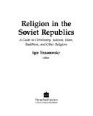 Religion in the Soviet republics : a guide to Christianity, Judaism, Islam, Buddhism, and other religions