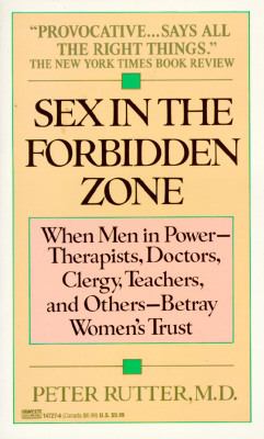 Sex in the forbidden zone : when men in power--therapists, doctors, clergy, teachers, and others--betray women's trust