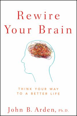 Rewire your brain : think your way to a better life