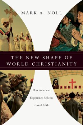 The new shape of world Christianity : how American experience reflects global faith