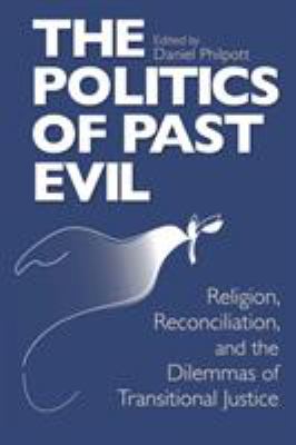 The Politics of Past Evil : religion, reconciliation, and the dilemmas of transitional justice