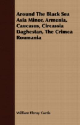 Around the Black sea : Asia Minor, Armenia, Caucasus, Circassia, Daghestan, the Crimea, Roumania