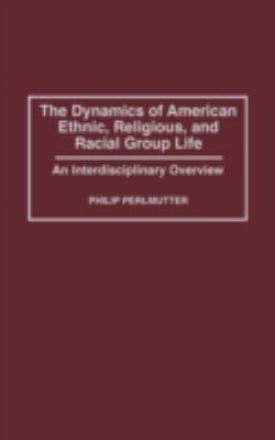 The dynamics of American ethnic, religious, and racial group life : an interdisciplinary overview