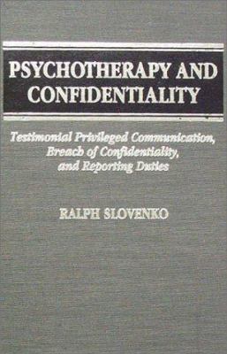 Psychotherapy and confidentiality : testimonial privileged communication, breach of confidentiality, and reporting duties