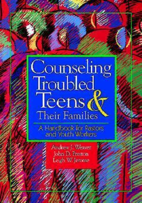 Counseling troubled teens and their families : a handbook for pastors and youth workers