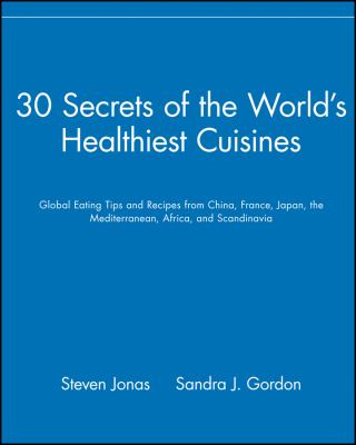 30 secrets of the world's healthiest cuisines : global eating tips and recipes from China, France, Japan, the Mediterranean, Africa, and Scandinavia