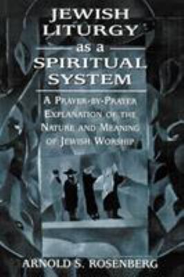 Jewish liturgy as a spiritual system : a prayer-by-prayer explanation of the nature and meaning of Jewish worship