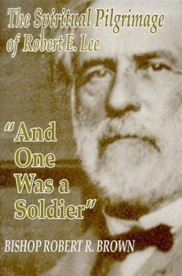 And one was a soldier : the spiritual pilgrimage of Robert E. Lee