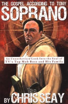 The gospel according to Tony Soprano : an unauthorized look into the soul of TV's top mob boss and his family / by Chris Seay