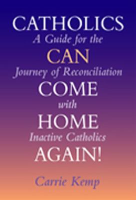 Catholics can come home again! : a guide for the journey of reconciliation with inactive Catholics