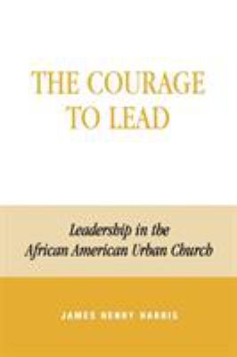 The courage to lead : leadership in the African American urban church