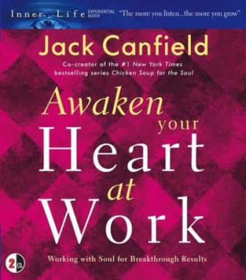 Awaken your heart at work : working with soul for breakthrough results