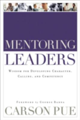 Mentoring leaders : wisdom for developing character, calling, and competency